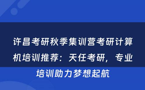 许昌考研秋季集训营考研计算机培训推荐：天任考研，专业培训助力梦想起航
