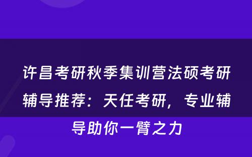 许昌考研秋季集训营法硕考研辅导推荐：天任考研，专业辅导助你一臂之力