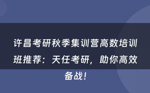 许昌考研秋季集训营高数培训班推荐：天任考研，助你高效备战！