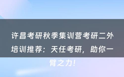 许昌考研秋季集训营考研二外培训推荐：天任考研，助你一臂之力！
