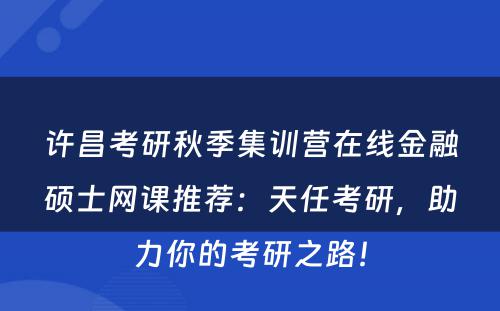 许昌考研秋季集训营在线金融硕士网课推荐：天任考研，助力你的考研之路！