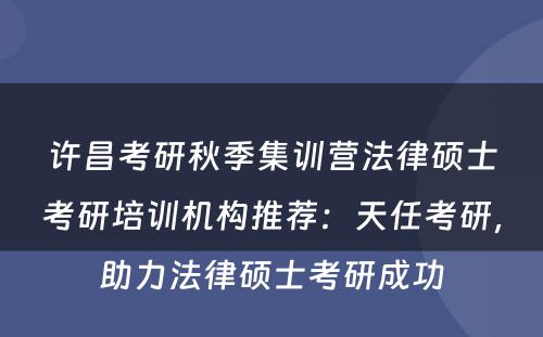 许昌考研秋季集训营法律硕士考研培训机构推荐：天任考研，助力法律硕士考研成功