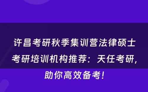 许昌考研秋季集训营法律硕士考研培训机构推荐：天任考研，助你高效备考！