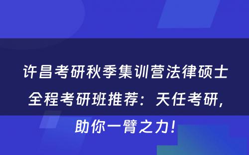 许昌考研秋季集训营法律硕士全程考研班推荐：天任考研，助你一臂之力！