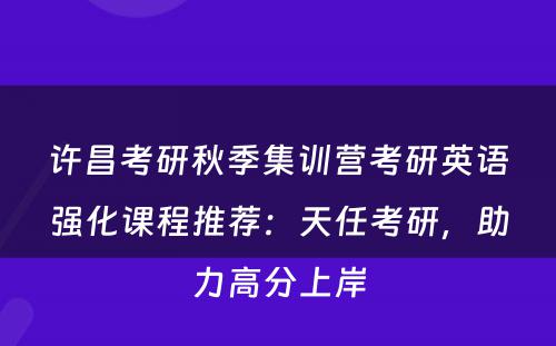 许昌考研秋季集训营考研英语强化课程推荐：天任考研，助力高分上岸