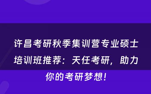 许昌考研秋季集训营专业硕士培训班推荐：天任考研，助力你的考研梦想！