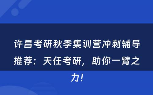 许昌考研秋季集训营冲刺辅导推荐：天任考研，助你一臂之力！