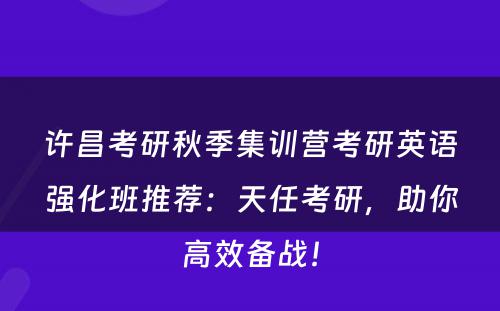 许昌考研秋季集训营考研英语强化班推荐：天任考研，助你高效备战！