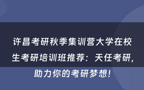 许昌考研秋季集训营大学在校生考研培训班推荐：天任考研，助力你的考研梦想！