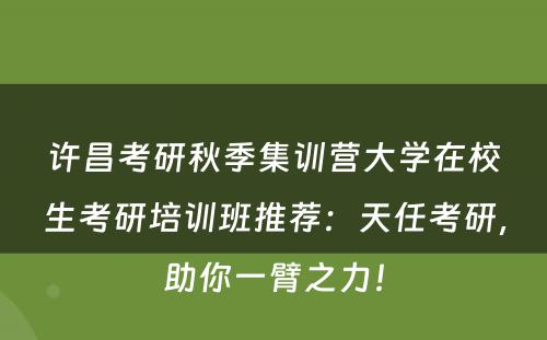 许昌考研秋季集训营大学在校生考研培训班推荐：天任考研，助你一臂之力！