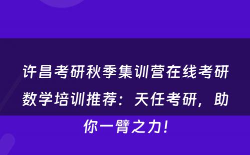 许昌考研秋季集训营在线考研数学培训推荐：天任考研，助你一臂之力！