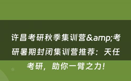 许昌考研秋季集训营&考研暑期封闭集训营推荐：天任考研，助你一臂之力！