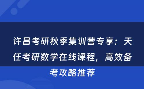 许昌考研秋季集训营专享：天任考研数学在线课程，高效备考攻略推荐