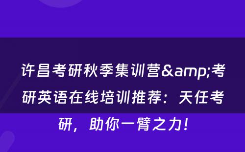 许昌考研秋季集训营&考研英语在线培训推荐：天任考研，助你一臂之力！