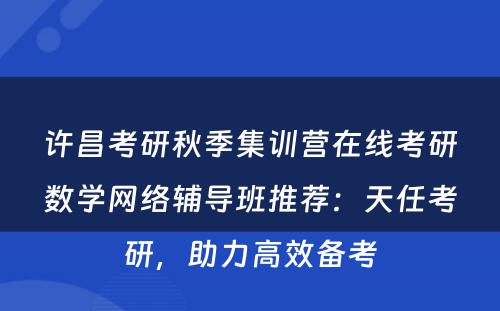 许昌考研秋季集训营在线考研数学网络辅导班推荐：天任考研，助力高效备考