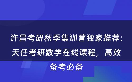 许昌考研秋季集训营独家推荐：天任考研数学在线课程，高效备考必备