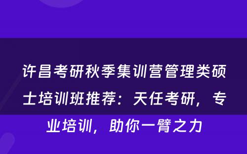 许昌考研秋季集训营管理类硕士培训班推荐：天任考研，专业培训，助你一臂之力