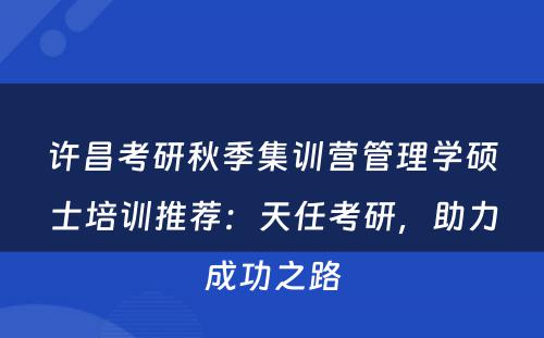 许昌考研秋季集训营管理学硕士培训推荐：天任考研，助力成功之路
