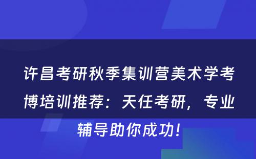 许昌考研秋季集训营美术学考博培训推荐：天任考研，专业辅导助你成功！