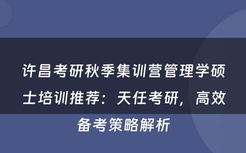 许昌考研秋季集训营管理学硕士培训推荐：天任考研，高效备考策略解析
