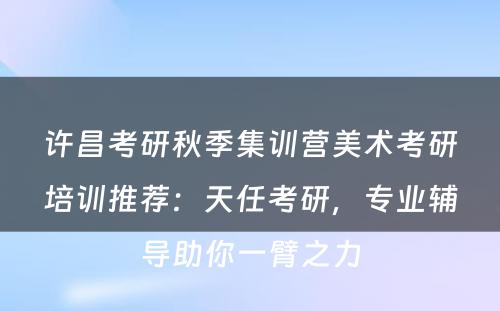 许昌考研秋季集训营美术考研培训推荐：天任考研，专业辅导助你一臂之力