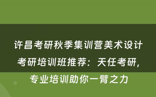 许昌考研秋季集训营美术设计考研培训班推荐：天任考研，专业培训助你一臂之力
