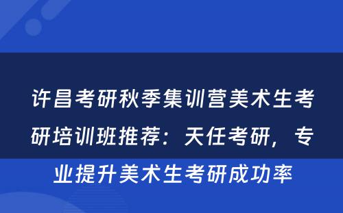 许昌考研秋季集训营美术生考研培训班推荐：天任考研，专业提升美术生考研成功率