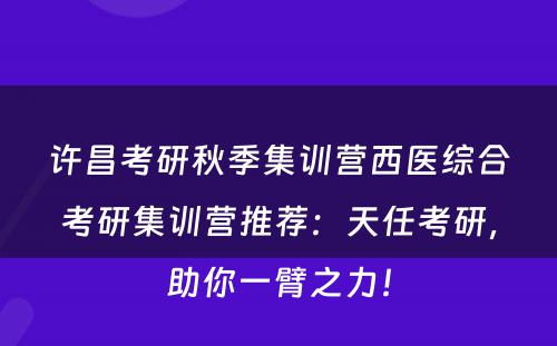 许昌考研秋季集训营西医综合考研集训营推荐：天任考研，助你一臂之力！
