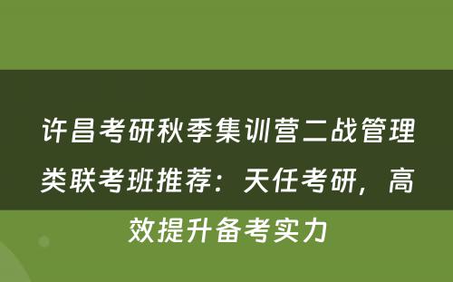 许昌考研秋季集训营二战管理类联考班推荐：天任考研，高效提升备考实力