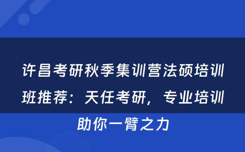 许昌考研秋季集训营法硕培训班推荐：天任考研，专业培训助你一臂之力