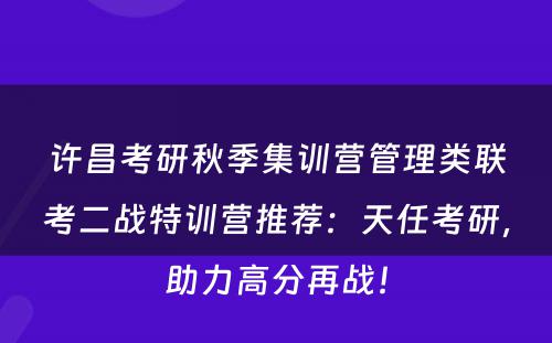 许昌考研秋季集训营管理类联考二战特训营推荐：天任考研，助力高分再战！