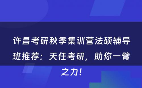 许昌考研秋季集训营法硕辅导班推荐：天任考研，助你一臂之力！