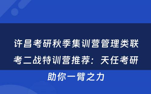 许昌考研秋季集训营管理类联考二战特训营推荐：天任考研助你一臂之力