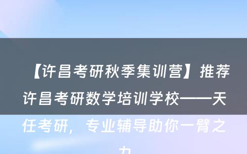 【许昌考研秋季集训营】推荐许昌考研数学培训学校——天任考研，专业辅导助你一臂之力