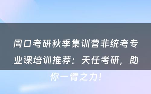 周口考研秋季集训营非统考专业课培训推荐：天任考研，助你一臂之力！