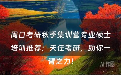 周口考研秋季集训营专业硕士培训推荐：天任考研，助你一臂之力！