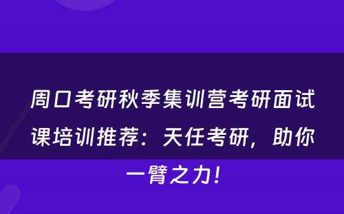 周口考研秋季集训营考研面试课培训推荐：天任考研，助你一臂之力！