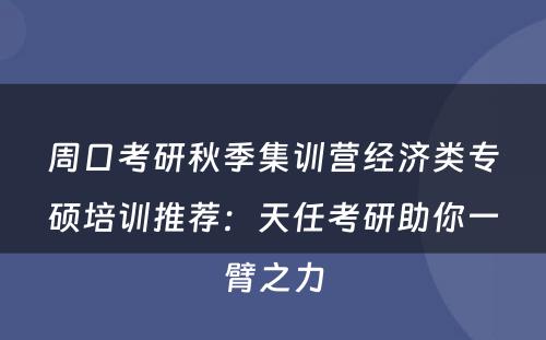 周口考研秋季集训营经济类专硕培训推荐：天任考研助你一臂之力