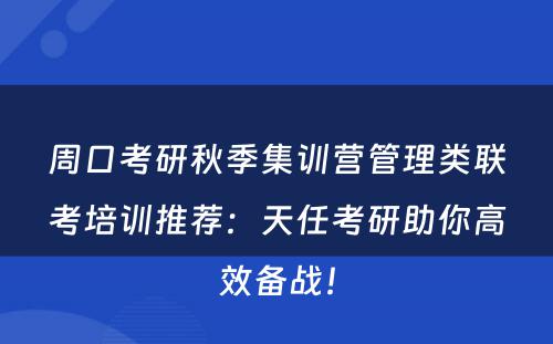 周口考研秋季集训营管理类联考培训推荐：天任考研助你高效备战！