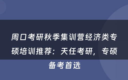 周口考研秋季集训营经济类专硕培训推荐：天任考研，专硕备考首选