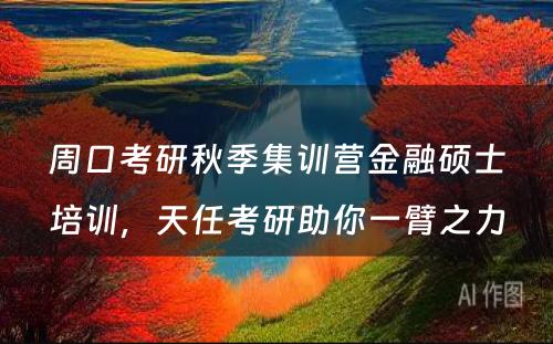 周口考研秋季集训营金融硕士培训，天任考研助你一臂之力