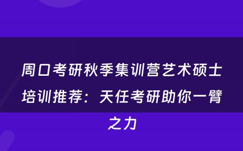 周口考研秋季集训营艺术硕士培训推荐：天任考研助你一臂之力