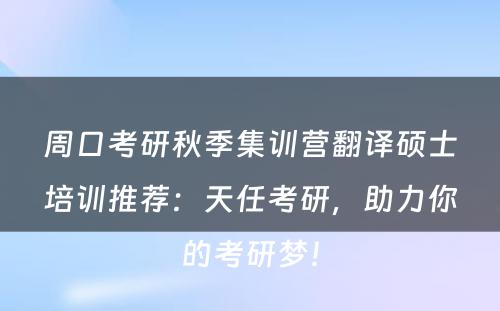 周口考研秋季集训营翻译硕士培训推荐：天任考研，助力你的考研梦！