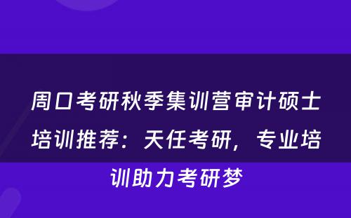 周口考研秋季集训营审计硕士培训推荐：天任考研，专业培训助力考研梦