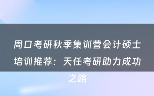 周口考研秋季集训营会计硕士培训推荐：天任考研助力成功之路