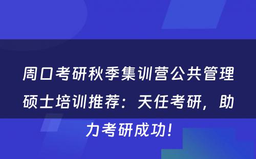 周口考研秋季集训营公共管理硕士培训推荐：天任考研，助力考研成功！