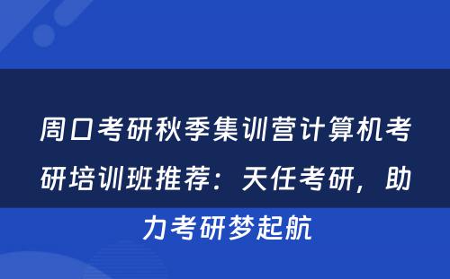 周口考研秋季集训营计算机考研培训班推荐：天任考研，助力考研梦起航