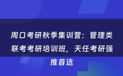 周口考研秋季集训营：管理类联考考研培训班，天任考研强推首选