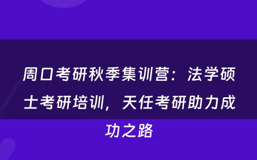 周口考研秋季集训营：法学硕士考研培训，天任考研助力成功之路