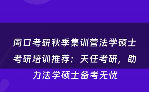 周口考研秋季集训营法学硕士考研培训推荐：天任考研，助力法学硕士备考无忧